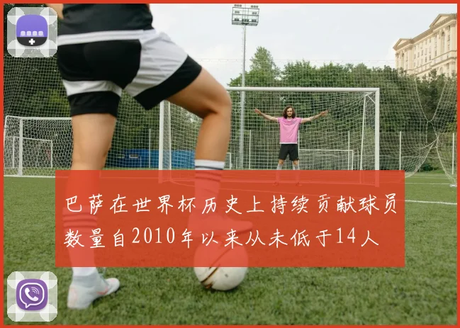 巴萨在世界杯历史上持续贡献球员数量自2010年以来从未低于14人