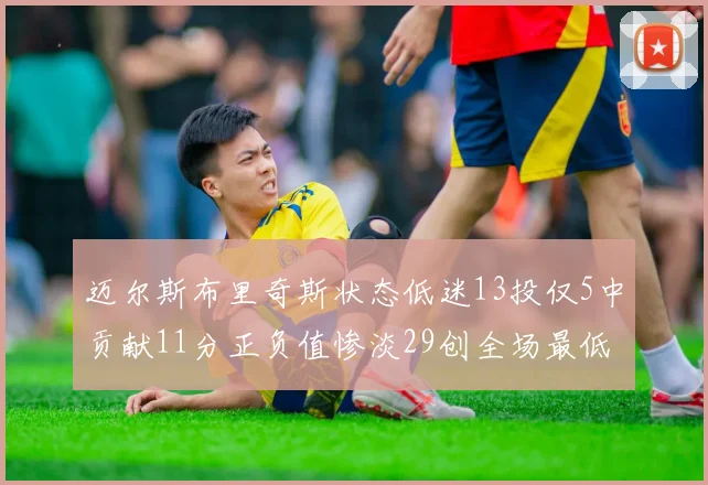 迈尔斯布里奇斯状态低迷13投仅5中贡献11分正负值惨淡29创全场最低纪录