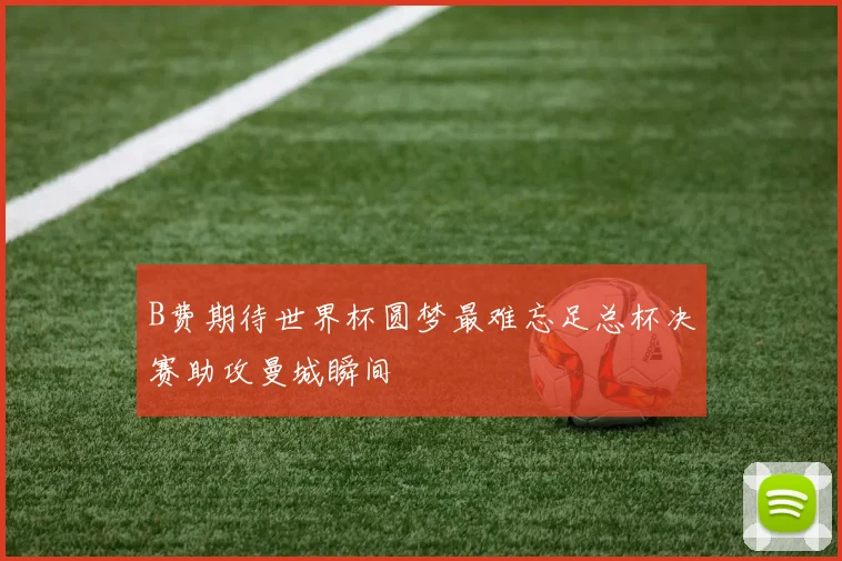 B费期待世界杯圆梦最难忘足总杯决赛助攻曼城瞬间