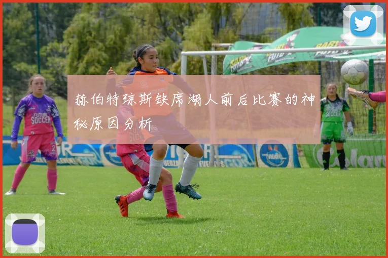 赫伯特琼斯缺席湖人前后比赛的神秘原因分析