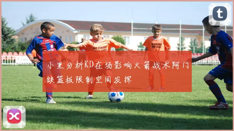 小里分析KD在场影响火箭战术阿门缺篮板限制空间发挥