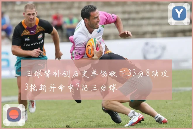 三球替补创历史单场砍下33分8助攻3抢断并命中7记三分球