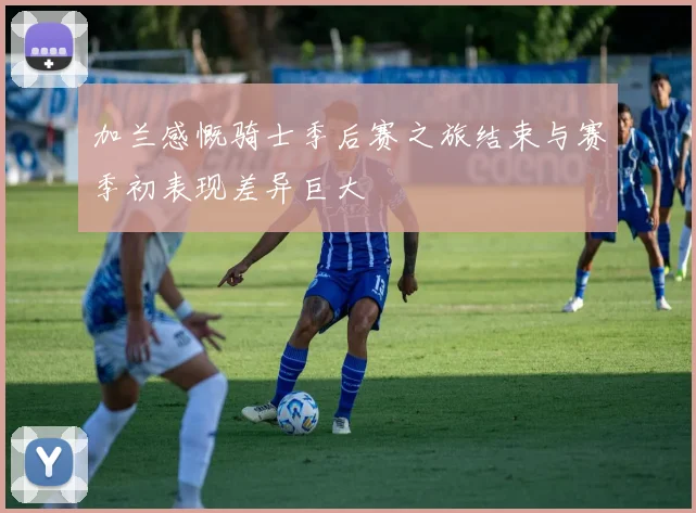 加兰感慨骑士季后赛之旅结束与赛季初表现差异巨大
