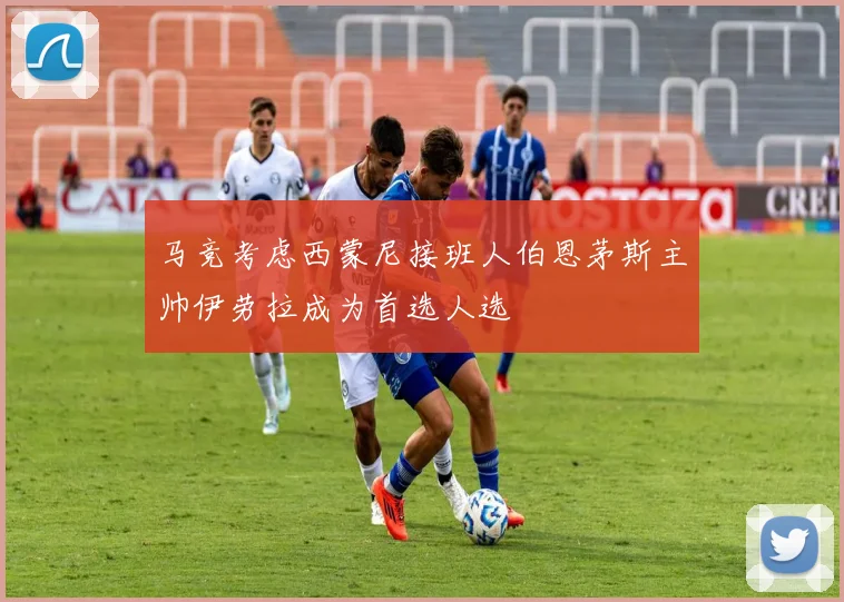 马竞考虑西蒙尼接班人伯恩茅斯主帅伊劳拉成为首选人选