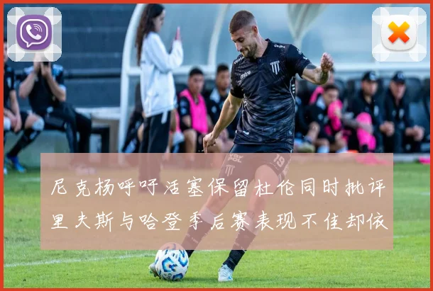 尼克杨呼吁活塞保留杜伦同时批评里夫斯与哈登季后赛表现不佳却依然高薪