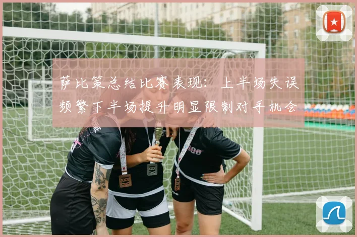 萨比策总结比赛表现：上半场失误频繁下半场提升明显限制对手机会