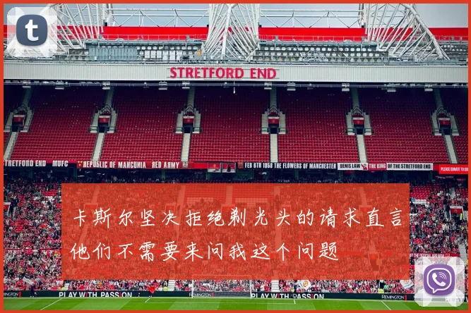 卡斯尔坚决拒绝剃光头的请求直言他们不需要来问我这个问题