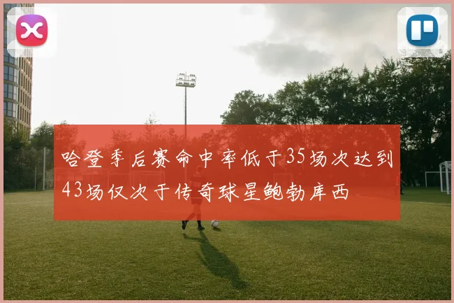 哈登季后赛命中率低于35场次达到43场仅次于传奇球星鲍勃库西