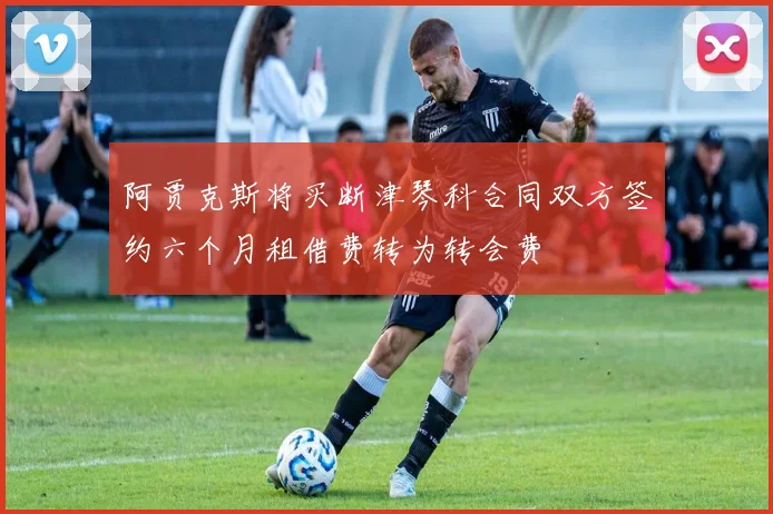 阿贾克斯将买断津琴科合同双方签约六个月租借费转为转会费